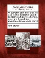 Produktbild: An Authentic Statement of All the Facts Relative to Nootka Sound: Its Discovery, History, Settlement, Trade, and the Probable Advantages to Be Derive