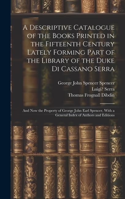 Produktbild: A Descriptive Catalogue of the Books Printed in the Fifteenth Century Lately Forming Part of the Library of the Duke Di Cassano Serra: And Now the Pro
