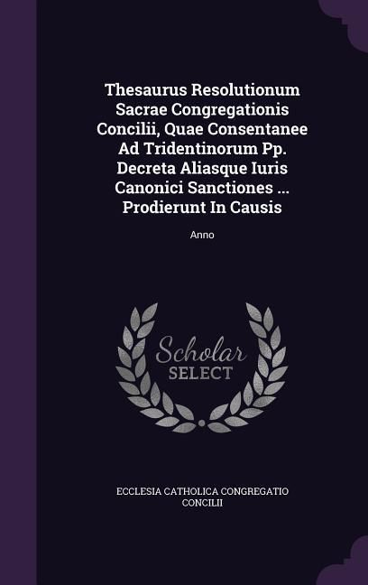 Produktbild: Thesaurus Resolutionum Sacrae Congregationis Concilii, Quae Consentanee Ad Tridentinorum Pp. Decreta Aliasque Iuris Canonici Sanctiones ... Prodierunt