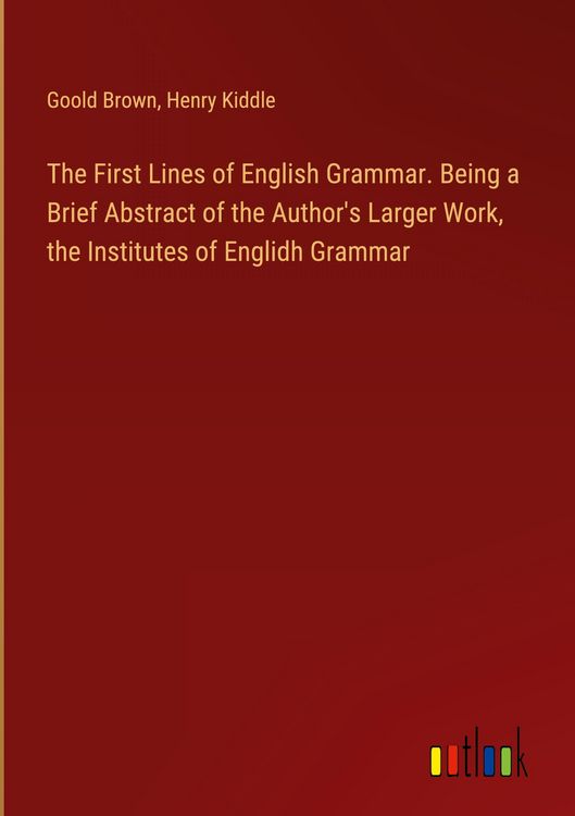 Produktbild: The First Lines of English Grammar. Being a Brief Abstract of the Author's Larger Work, the Institutes of Englidh Grammar
