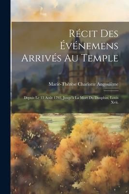 Produktbild: R&eacute;cit Des &Eacute;v&eacute;nemens Arriv&eacute;s Au Temple: Depuis Le 13 Ao&ucirc;t 1792, Jusqu'&agrave; La Mort Du Dauphin, Louis Xvii.
