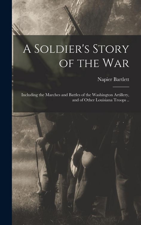Produktbild: A Soldier's Story of the war; Including the Marches and Battles of the Washington Artillery, and of Other Louisiana Troops ..