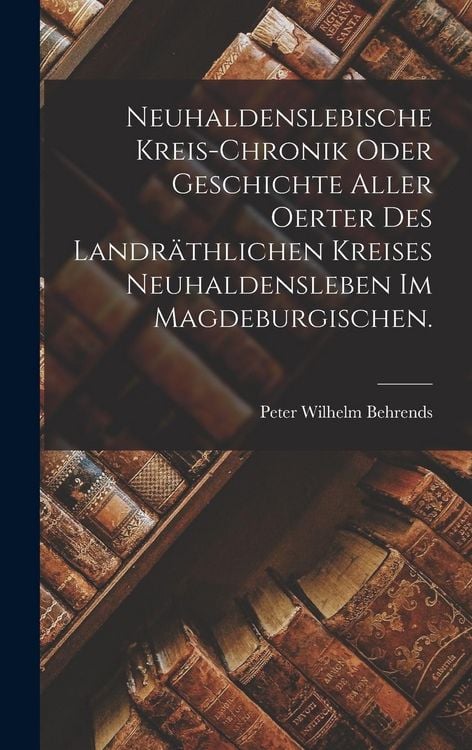 Produktbild: Neuhaldenslebische Kreis-Chronik oder Geschichte aller Oerter des landr&auml;thlichen Kreises Neuhaldensleben im Magdeburgischen.