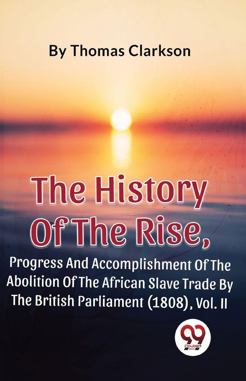Produktbild: The History Of The Rise, Progress And Accomplishment Of The Abolition Of The African Slave Trade By The British Parliament (1808), Vol. 2