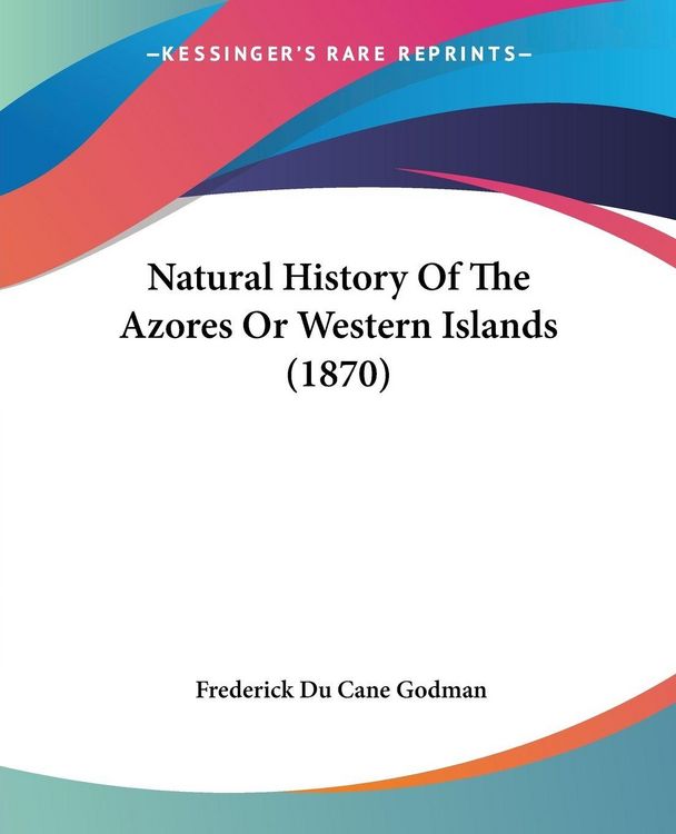 Produktbild: Natural History Of The Azores Or Western Islands (1870)