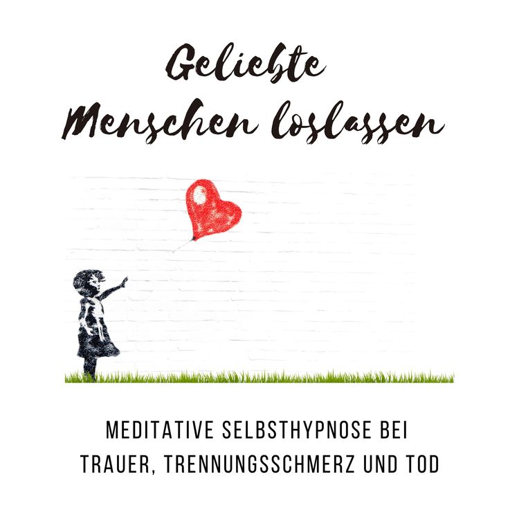 Produktbild: Geliebte Menschen loslassen: Meditative Selbsthypnose bei Trauer, Trennungsschmerz und Tod
