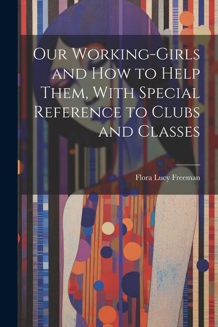 Produktbild: Our Working-Girls and how to Help Them, With Special Reference to Clubs and Classes