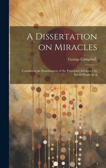 Produktbild: A Dissertation on Miracles: Containing an Examination of the Principles Advanced by David Hume in A