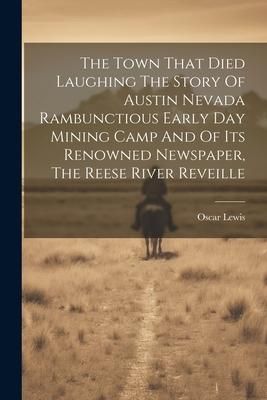Produktbild: The Town That Died Laughing The Story Of Austin Nevada Rambunctious Early Day Mining Camp And Of Its Renowned Newspaper, The Reese River Reveille