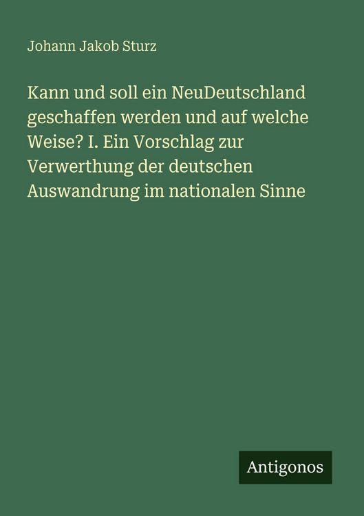Produktbild: Kann und soll ein NeuDeutschland geschaffen werden und auf welche Weise? I. Ein Vorschlag zur Verwerthung der deutschen Auswandrung im nationalen Sinn
