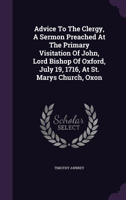 Produktbild: Advice To The Clergy, A Sermon Preached At The Primary Visitation Of John, Lord Bishop Of Oxford, July 19, 1716, At St. Marys Church, Oxon