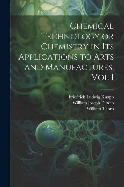 Produktbild: Chemical Technology or Chemistry in its Applications to Arts and Manufactures, Vol I