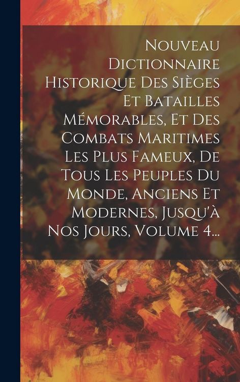 Produktbild: Nouveau Dictionnaire Historique Des Si&egrave;ges Et Batailles M&eacute;morables, Et Des Combats Maritimes Les Plus Fameux, De Tous Les Peuples Du Monde, Anciens Et