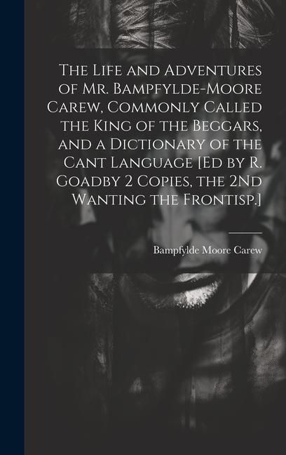 Produktbild: The Life and Adventures of Mr. Bampfylde-Moore Carew, Commonly Called the King of the Beggars, and a Dictionary of the Cant Language [Ed by R. Goadby