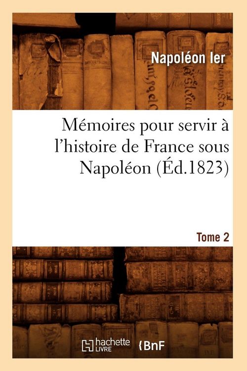 Produktbild: M&eacute;moires pour servir &agrave; l'histoire de France sous Napol&eacute;on. Tome 2 (&Eacute;d.1823)