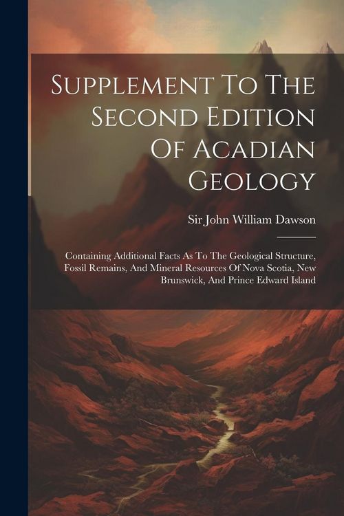 Produktbild: Supplement To The Second Edition Of Acadian Geology: Containing Additional Facts As To The Geological Structure, Fossil Remains, And Mineral Resources