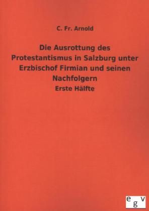 Produktbild: Die Ausrottung des Protestantismus in Salzburg unter Erzbischof Firmian und seinen Nachfolgern