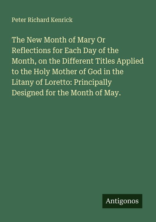 Produktbild: The New Month of Mary Or Reflections for Each Day of the Month, on the Different Titles Applied to the Holy Mother of God in the Litany of Loretto: Principally Designed for the Month of May.