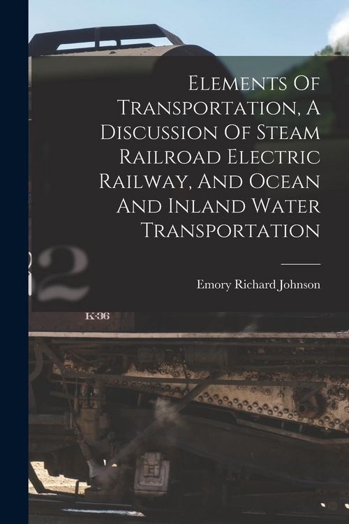 Produktbild: Elements Of Transportation, A Discussion Of Steam Railroad Electric Railway, And Ocean And Inland Water Transportation