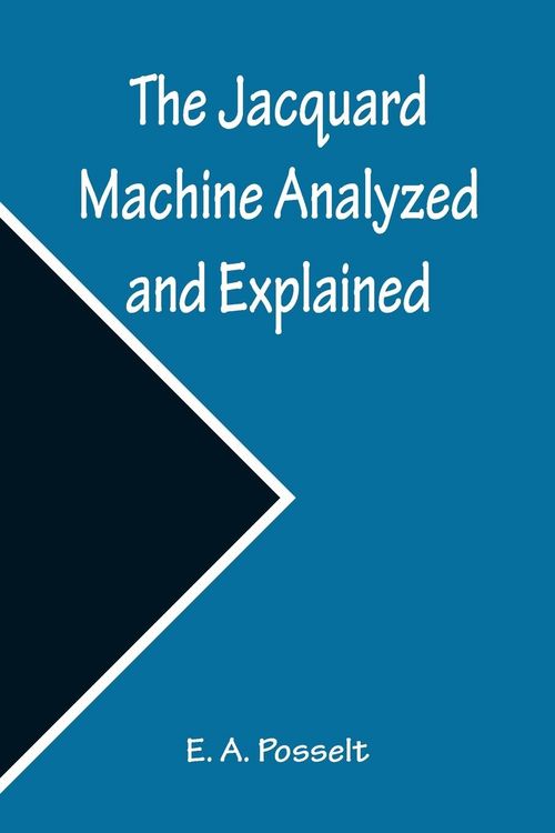 Produktbild: The Jacquard Machine Analyzed and Explained ; With an appendix on the preparation of jacquard cards, and practical hints to learners of jacquard designing