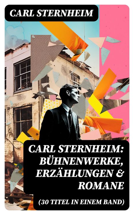 Produktbild: Carl Sternheim: B&uuml;hnenwerke, Erz&auml;hlungen & Romane (30 Titel in einem Band)