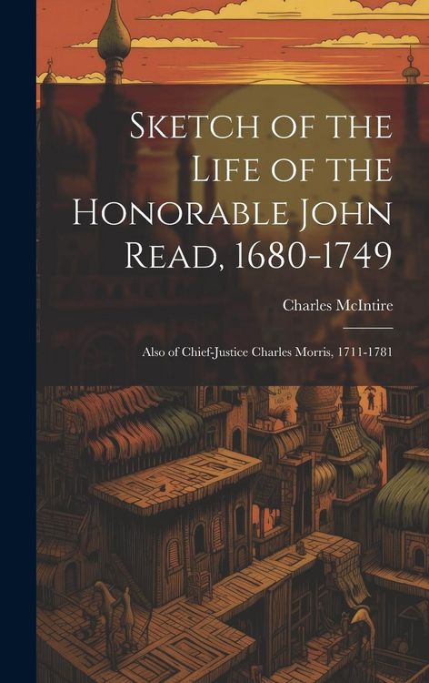 Produktbild: Sketch of the Life of the Honorable John Read, 1680-1749: Also of Chief-Justice Charles Morris, 1711-1781