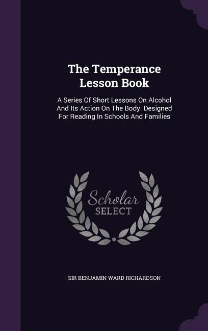 Produktbild: The Temperance Lesson Book: A Series Of Short Lessons On Alcohol And Its Action On The Body. Designed For Reading In Schools And Families