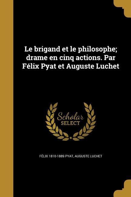 Produktbild: Le brigand et le philosophe; drame en cinq actions. Par F&eacute;lix Pyat et Auguste Luchet