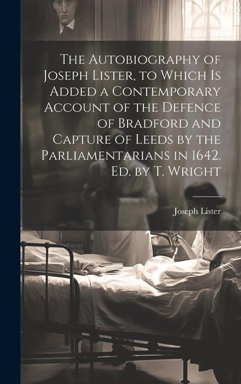 Produktbild: The Autobiography of Joseph Lister, to Which Is Added a Contemporary Account of the Defence of Bradford and Capture of Leeds by the Parliamentarians i