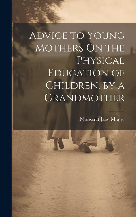 Produktbild: Advice to Young Mothers On the Physical Education of Children, by a Grandmother