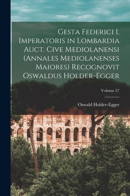 Produktbild: Gesta Federici I. imperatoris in Lombardia auct. cive mediolanensi (Annales mediolanenses maiores) Recognovit Oswaldus Holder-Egger; Volume 27