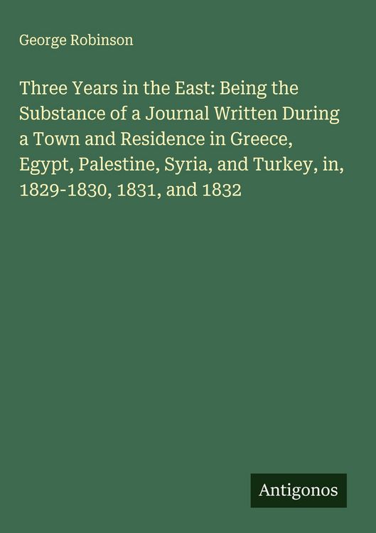 Produktbild: Three Years in the East: Being the Substance of a Journal Written During a Town and Residence in Greece, Egypt, Palestine, Syria, and Turkey, in, 1829