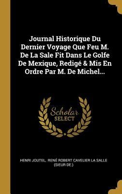 Produktbild: Journal Historique Du Dernier Voyage Que Feu M. De La Sale Fit Dans Le Golfe De Mexique, Redig&eacute; & Mis En Ordre Par M. De Michel...