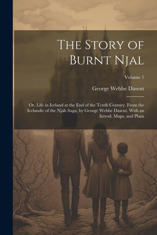 Produktbild: The Story of Burnt Njal; or, Life in Iceland at the end of the Tenth Century. From the Icelandic of the Njals Saga, by George Webbe Dasent. With an In