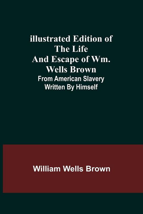 Produktbild: Illustrated Edition of the Life and Escape of Wm. Wells Brown; From American Slavery Written by Himself