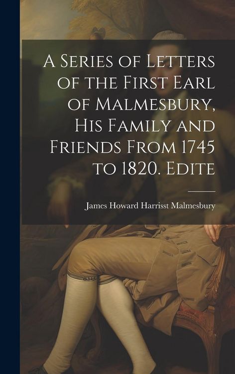 Produktbild: A Series of Letters of the First Earl of Malmesbury, his Family and Friends From 1745 to 1820. Edite