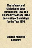 Produktbild: The Influence of Christianity Upon International Law; The Hulsean Prize Essay in the University of Cambridge for the Year 1854