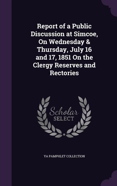 Produktbild: Report of a Public Discussion at Simcoe, On Wednesday & Thursday, July 16 and 17, 1851 On the Clergy Reserves and Rectories