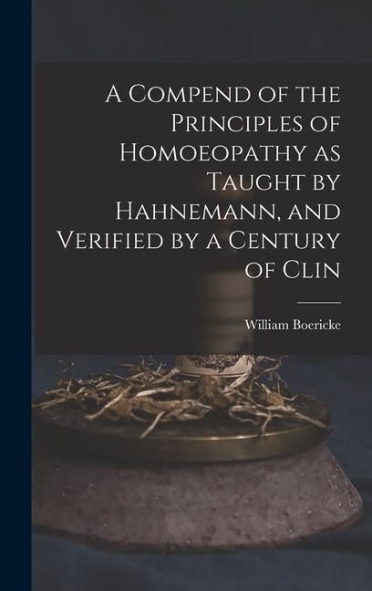 Produktbild: A Compend of the Principles of Homoeopathy as Taught by Hahnemann, and Verified by a Century of Clin