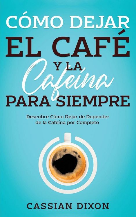 Produktbild: C&oacute;mo Dejar el Caf&eacute; y la Cafe&iacute;na para Siempre