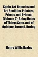 Produktbild: Spain. Art-Remains and Art-Realities, Painters, Priests, and Princes (Volume 2); Being Notes of Things Seen, and of Opinions Formed, During