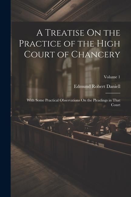 Produktbild: A Treatise On the Practice of the High Court of Chancery: With Some Practical Observations On the Pleadings in That Court; Volume 1