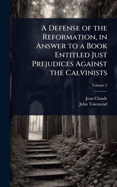 Produktbild: A Defense of the Reformation, in Answer to a Book Entitled Just Prejudices Against the Calvinists