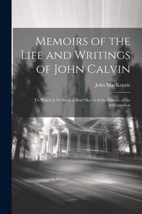 Produktbild: Memoirs of the Life and Writings of John Calvin: To Which Is Prefixed, a Brief Sketch of the History of the Reformation