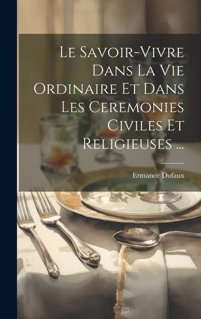 Produktbild: Le Savoir-Vivre Dans La Vie Ordinaire Et Dans Les Ceremonies Civiles Et Religieuses ...