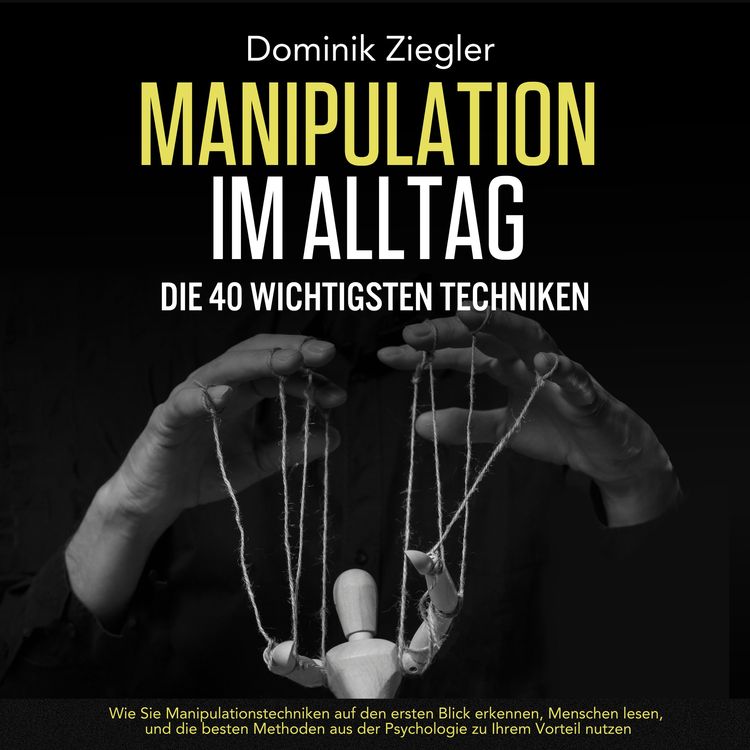 Produktbild: Manipulation im Alltag &ndash; die 40 wichtigsten Techniken: Wie Sie Manipulationstechniken auf den ersten Blick erkennen, Menschen lesen, und die besten Methoden aus der Psychologie zu Ihrem Vorteil nutzen