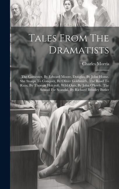 Produktbild: Tales From The Dramatists: The Gamester, By Edward Moore. Douglas, By John Home. She Stoops To Conquer, By Oliver Goldsmith. The Road To Ruin, By