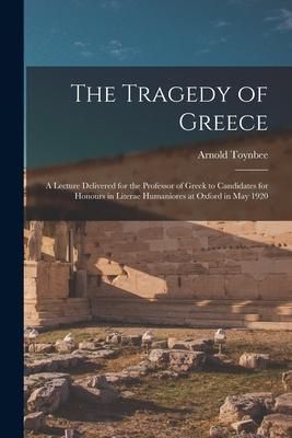 Produktbild: The Tragedy of Greece [microform]; a Lecture Delivered for the Professor of Greek to Candidates for Honours in Literae Humaniores at Oxford in May 192