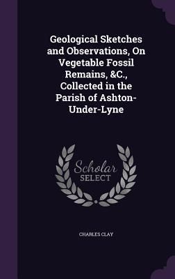 Produktbild: Geological Sketches and Observations, On Vegetable Fossil Remains, &C., Collected in the Parish of Ashton-Under-Lyne