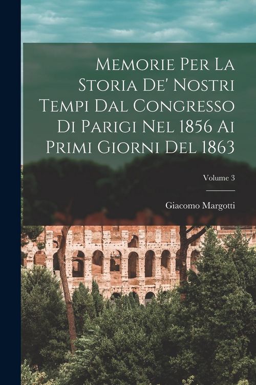 Produktbild: Memorie Per La Storia De' Nostri Tempi Dal Congresso Di Parigi Nel 1856 Ai Primi Giorni Del 1863; Volume 3